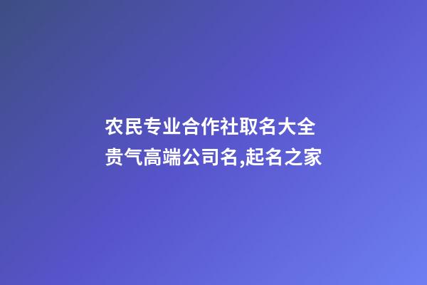 农民专业合作社取名大全 贵气高端公司名,起名之家-第1张-公司起名-玄机派